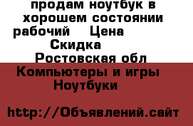 продам ноутбук в хорошем состоянии рабочий  › Цена ­ 6 000 › Скидка ­ 80 - Ростовская обл. Компьютеры и игры » Ноутбуки   